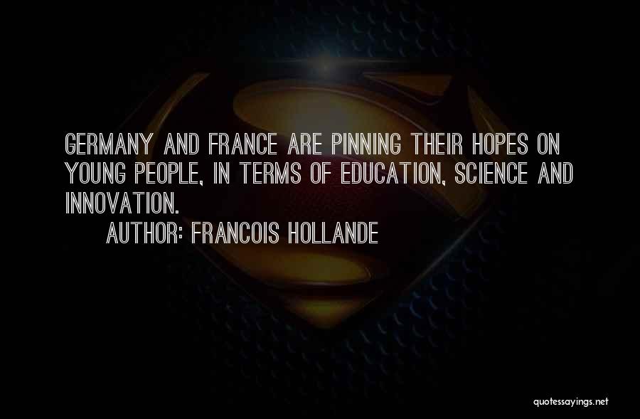Francois Hollande Quotes: Germany And France Are Pinning Their Hopes On Young People, In Terms Of Education, Science And Innovation.