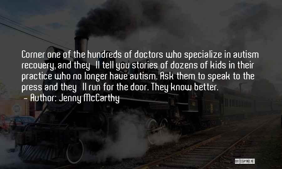 Jenny McCarthy Quotes: Corner One Of The Hundreds Of Doctors Who Specialize In Autism Recovery, And They'll Tell You Stories Of Dozens Of