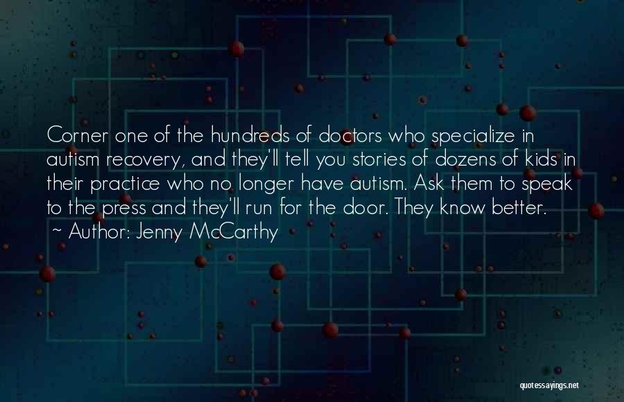 Jenny McCarthy Quotes: Corner One Of The Hundreds Of Doctors Who Specialize In Autism Recovery, And They'll Tell You Stories Of Dozens Of