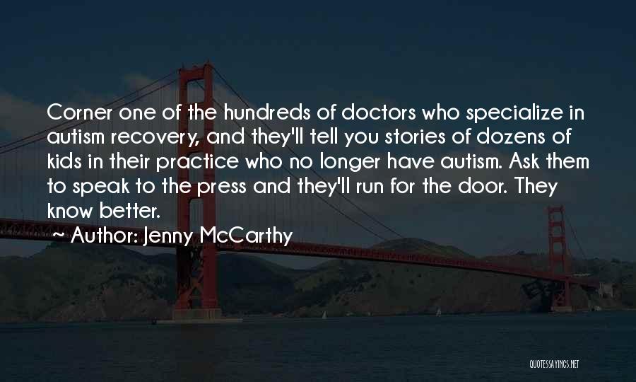 Jenny McCarthy Quotes: Corner One Of The Hundreds Of Doctors Who Specialize In Autism Recovery, And They'll Tell You Stories Of Dozens Of