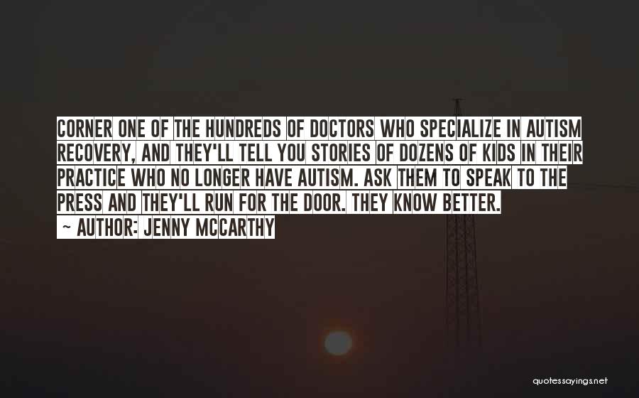 Jenny McCarthy Quotes: Corner One Of The Hundreds Of Doctors Who Specialize In Autism Recovery, And They'll Tell You Stories Of Dozens Of