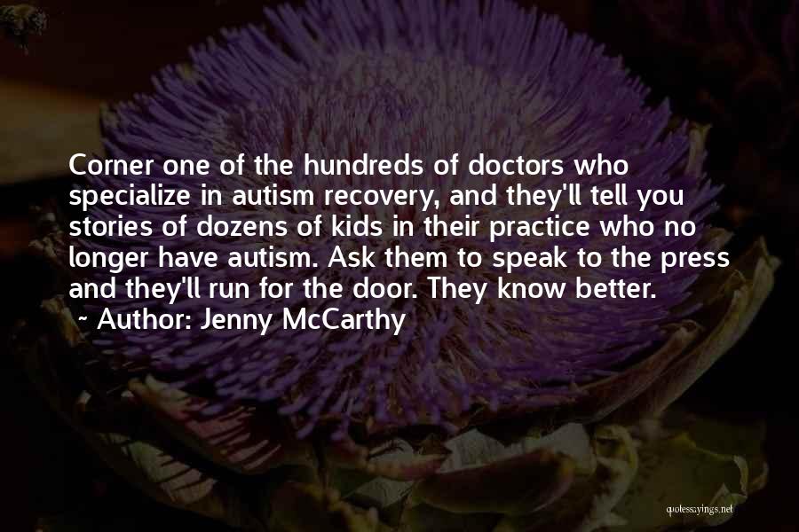 Jenny McCarthy Quotes: Corner One Of The Hundreds Of Doctors Who Specialize In Autism Recovery, And They'll Tell You Stories Of Dozens Of