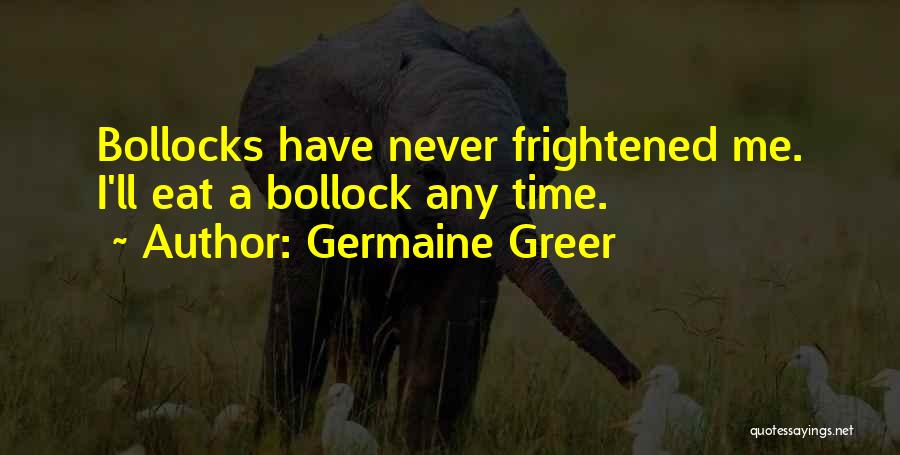Germaine Greer Quotes: Bollocks Have Never Frightened Me. I'll Eat A Bollock Any Time.