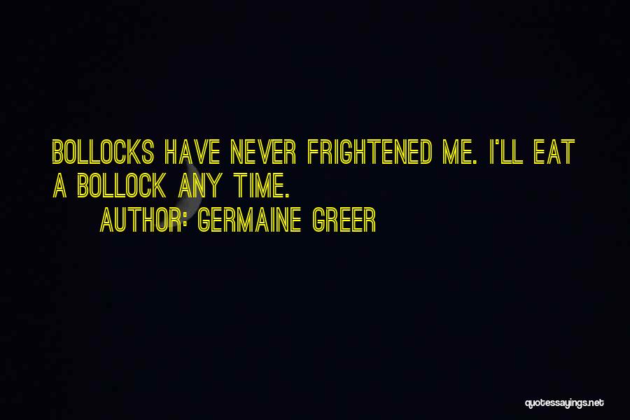 Germaine Greer Quotes: Bollocks Have Never Frightened Me. I'll Eat A Bollock Any Time.