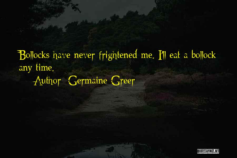 Germaine Greer Quotes: Bollocks Have Never Frightened Me. I'll Eat A Bollock Any Time.