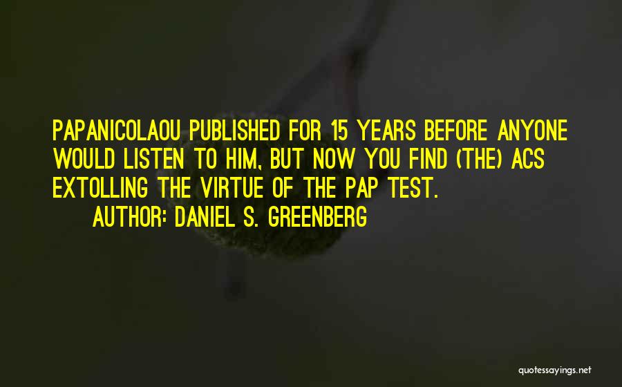 Daniel S. Greenberg Quotes: Papanicolaou Published For 15 Years Before Anyone Would Listen To Him, But Now You Find (the) Acs Extolling The Virtue