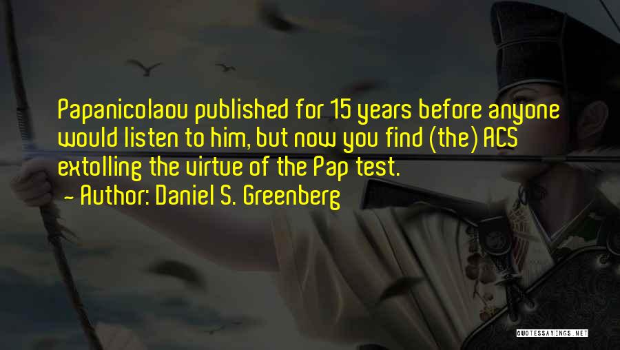 Daniel S. Greenberg Quotes: Papanicolaou Published For 15 Years Before Anyone Would Listen To Him, But Now You Find (the) Acs Extolling The Virtue