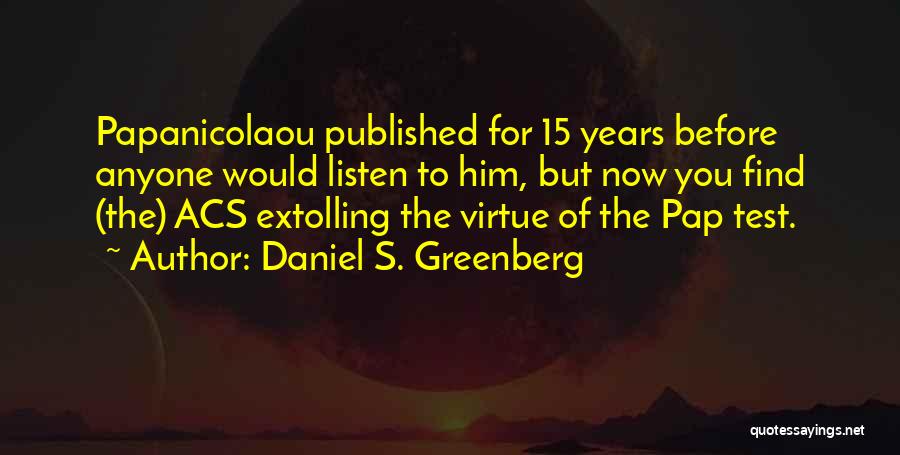 Daniel S. Greenberg Quotes: Papanicolaou Published For 15 Years Before Anyone Would Listen To Him, But Now You Find (the) Acs Extolling The Virtue