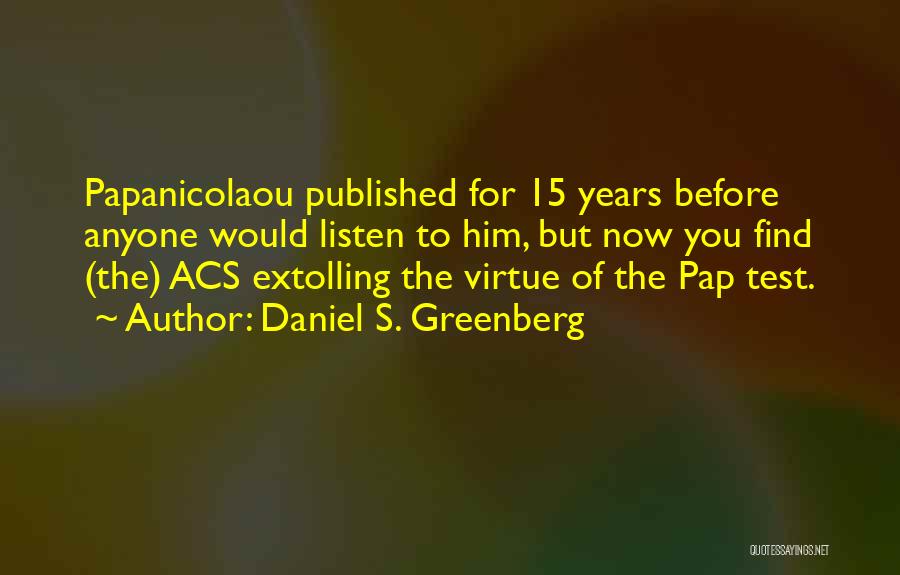 Daniel S. Greenberg Quotes: Papanicolaou Published For 15 Years Before Anyone Would Listen To Him, But Now You Find (the) Acs Extolling The Virtue