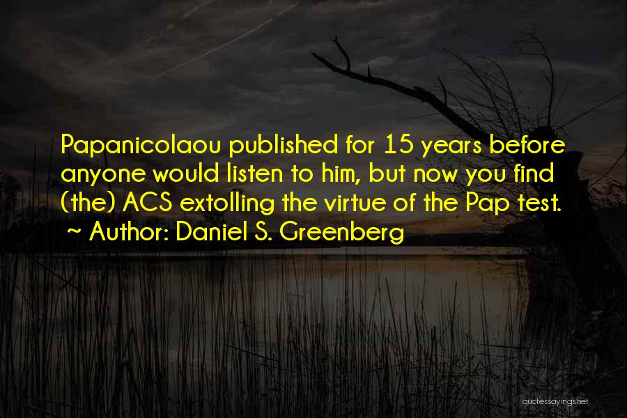 Daniel S. Greenberg Quotes: Papanicolaou Published For 15 Years Before Anyone Would Listen To Him, But Now You Find (the) Acs Extolling The Virtue