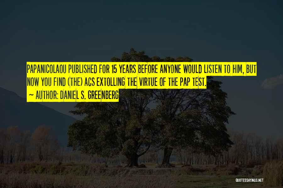 Daniel S. Greenberg Quotes: Papanicolaou Published For 15 Years Before Anyone Would Listen To Him, But Now You Find (the) Acs Extolling The Virtue