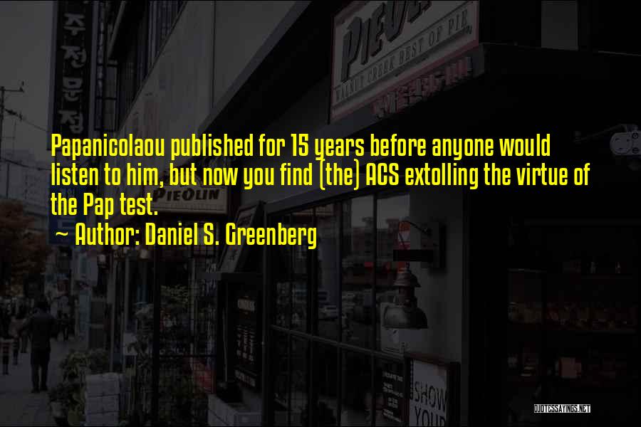 Daniel S. Greenberg Quotes: Papanicolaou Published For 15 Years Before Anyone Would Listen To Him, But Now You Find (the) Acs Extolling The Virtue