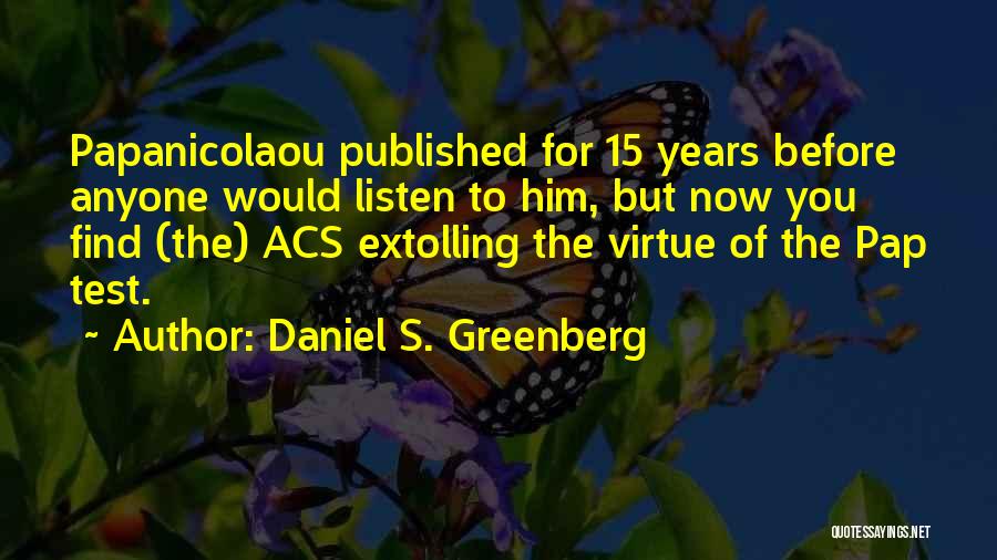 Daniel S. Greenberg Quotes: Papanicolaou Published For 15 Years Before Anyone Would Listen To Him, But Now You Find (the) Acs Extolling The Virtue