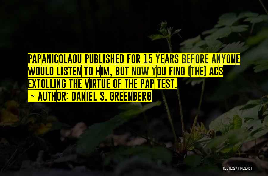 Daniel S. Greenberg Quotes: Papanicolaou Published For 15 Years Before Anyone Would Listen To Him, But Now You Find (the) Acs Extolling The Virtue