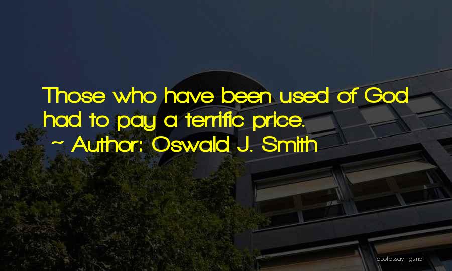 Oswald J. Smith Quotes: Those Who Have Been Used Of God Had To Pay A Terrific Price.