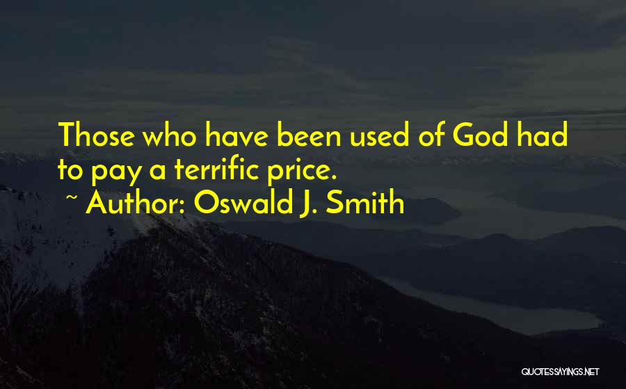 Oswald J. Smith Quotes: Those Who Have Been Used Of God Had To Pay A Terrific Price.