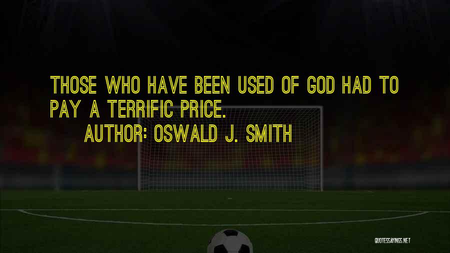 Oswald J. Smith Quotes: Those Who Have Been Used Of God Had To Pay A Terrific Price.