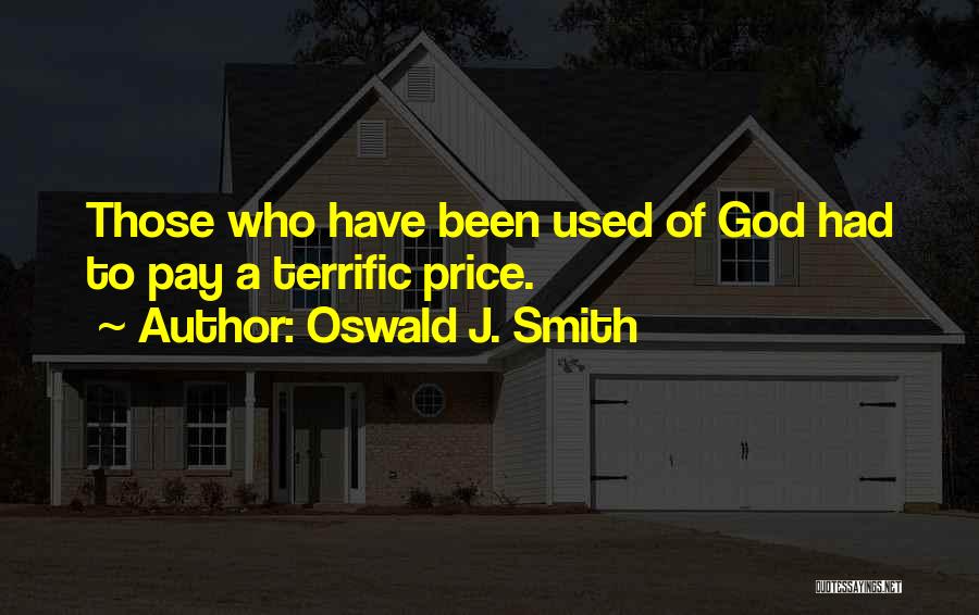 Oswald J. Smith Quotes: Those Who Have Been Used Of God Had To Pay A Terrific Price.