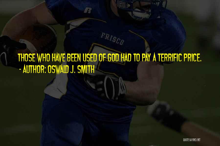 Oswald J. Smith Quotes: Those Who Have Been Used Of God Had To Pay A Terrific Price.