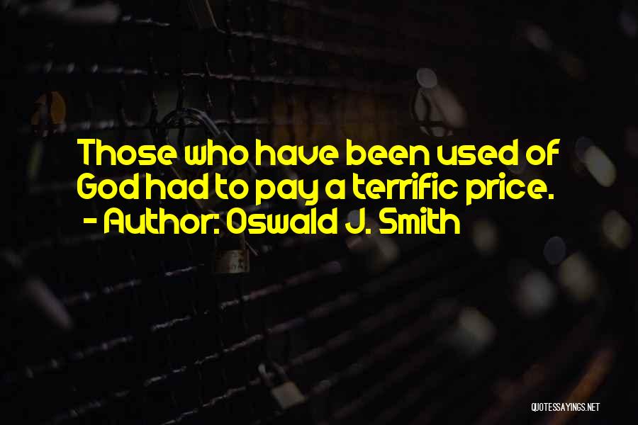 Oswald J. Smith Quotes: Those Who Have Been Used Of God Had To Pay A Terrific Price.