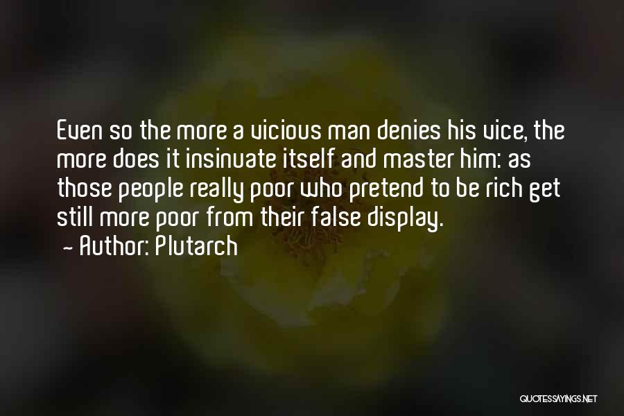 Plutarch Quotes: Even So The More A Vicious Man Denies His Vice, The More Does It Insinuate Itself And Master Him: As