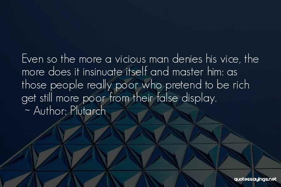 Plutarch Quotes: Even So The More A Vicious Man Denies His Vice, The More Does It Insinuate Itself And Master Him: As