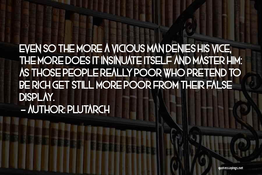 Plutarch Quotes: Even So The More A Vicious Man Denies His Vice, The More Does It Insinuate Itself And Master Him: As