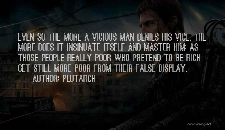 Plutarch Quotes: Even So The More A Vicious Man Denies His Vice, The More Does It Insinuate Itself And Master Him: As