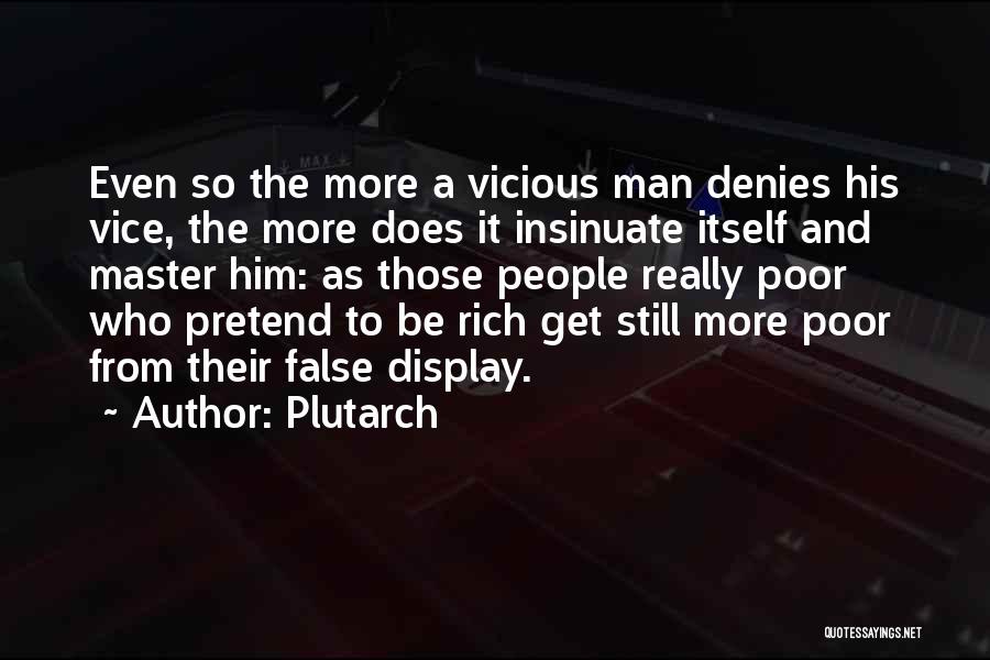 Plutarch Quotes: Even So The More A Vicious Man Denies His Vice, The More Does It Insinuate Itself And Master Him: As