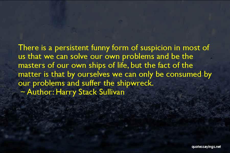 Harry Stack Sullivan Quotes: There Is A Persistent Funny Form Of Suspicion In Most Of Us That We Can Solve Our Own Problems And