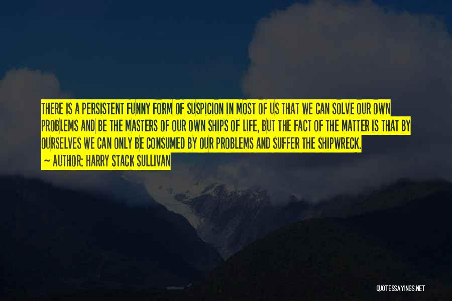 Harry Stack Sullivan Quotes: There Is A Persistent Funny Form Of Suspicion In Most Of Us That We Can Solve Our Own Problems And