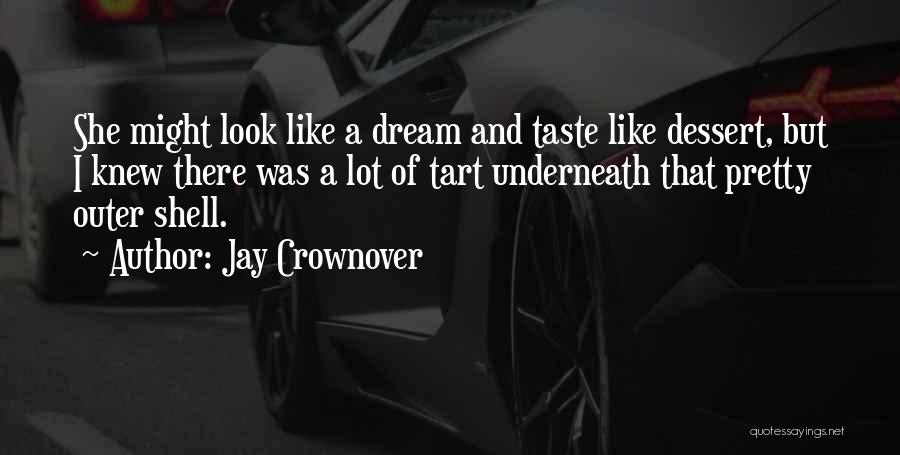 Jay Crownover Quotes: She Might Look Like A Dream And Taste Like Dessert, But I Knew There Was A Lot Of Tart Underneath