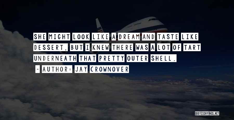 Jay Crownover Quotes: She Might Look Like A Dream And Taste Like Dessert, But I Knew There Was A Lot Of Tart Underneath