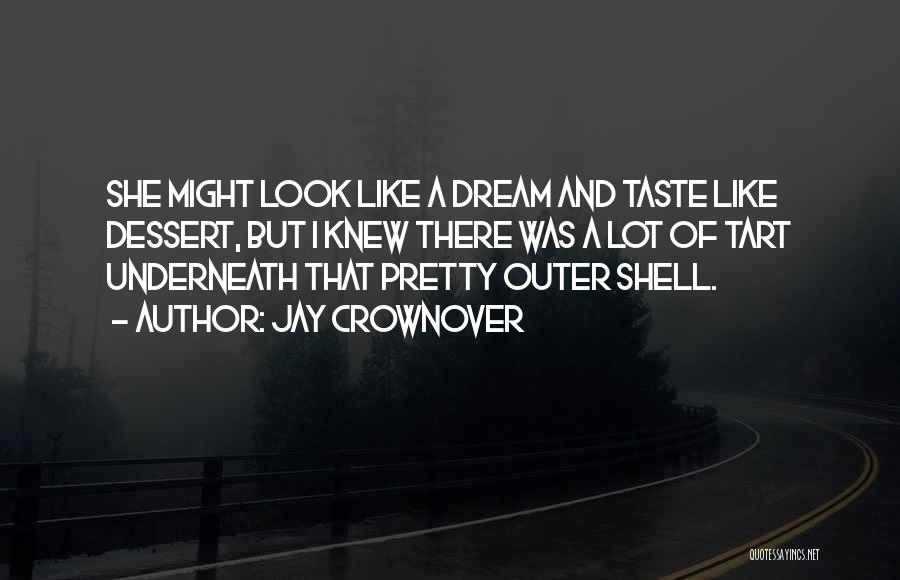 Jay Crownover Quotes: She Might Look Like A Dream And Taste Like Dessert, But I Knew There Was A Lot Of Tart Underneath