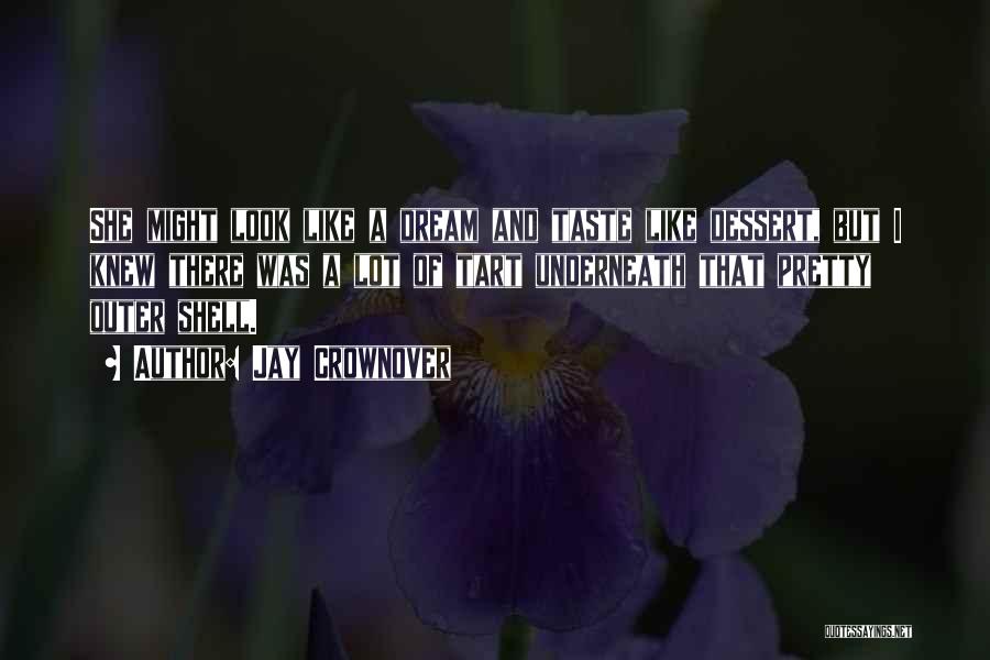 Jay Crownover Quotes: She Might Look Like A Dream And Taste Like Dessert, But I Knew There Was A Lot Of Tart Underneath