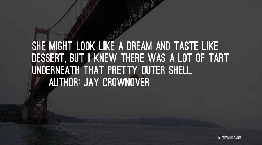 Jay Crownover Quotes: She Might Look Like A Dream And Taste Like Dessert, But I Knew There Was A Lot Of Tart Underneath