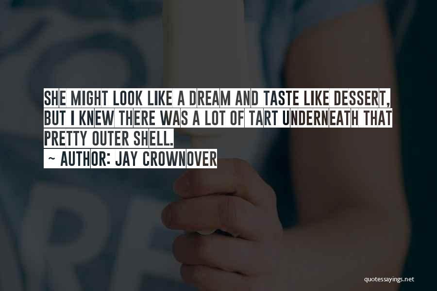 Jay Crownover Quotes: She Might Look Like A Dream And Taste Like Dessert, But I Knew There Was A Lot Of Tart Underneath
