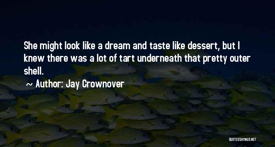 Jay Crownover Quotes: She Might Look Like A Dream And Taste Like Dessert, But I Knew There Was A Lot Of Tart Underneath