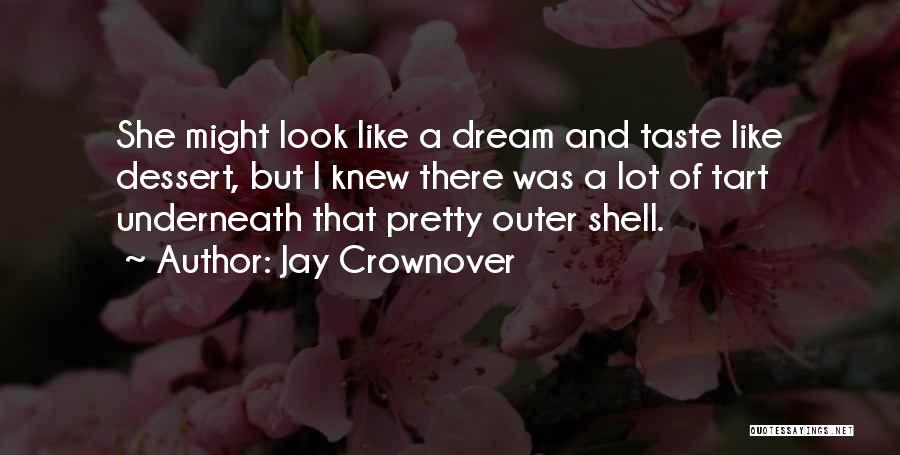 Jay Crownover Quotes: She Might Look Like A Dream And Taste Like Dessert, But I Knew There Was A Lot Of Tart Underneath