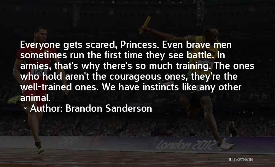 Brandon Sanderson Quotes: Everyone Gets Scared, Princess. Even Brave Men Sometimes Run The First Time They See Battle. In Armies, That's Why There's