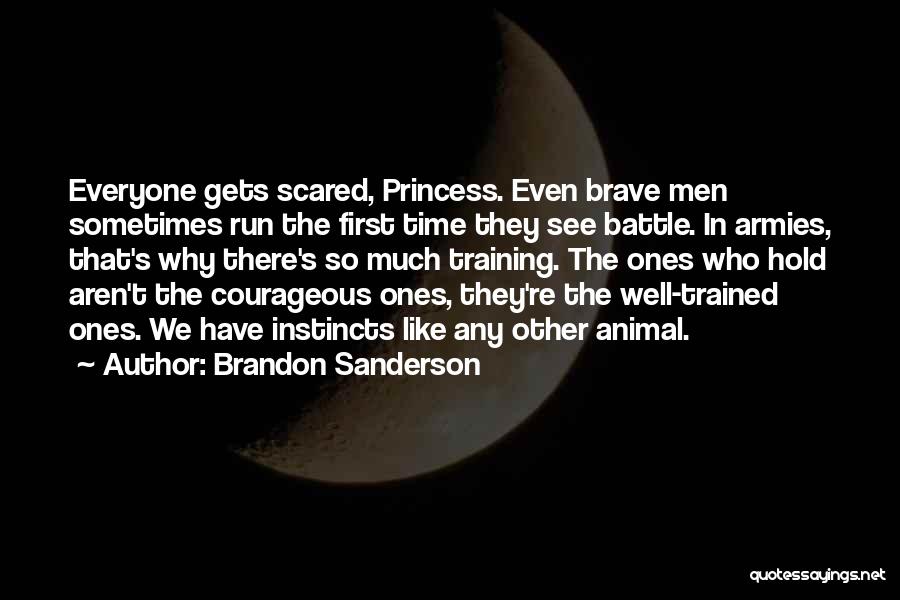 Brandon Sanderson Quotes: Everyone Gets Scared, Princess. Even Brave Men Sometimes Run The First Time They See Battle. In Armies, That's Why There's