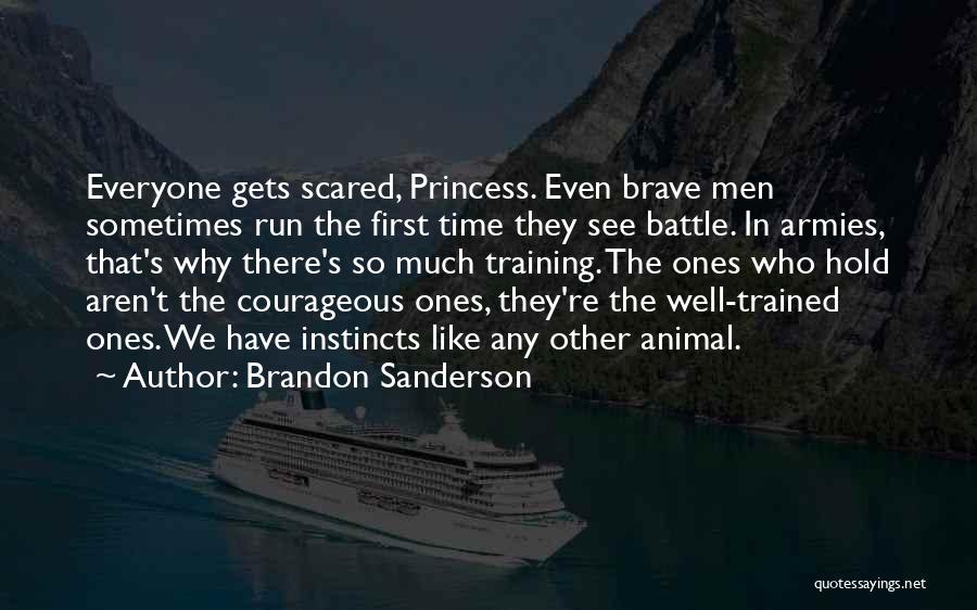 Brandon Sanderson Quotes: Everyone Gets Scared, Princess. Even Brave Men Sometimes Run The First Time They See Battle. In Armies, That's Why There's