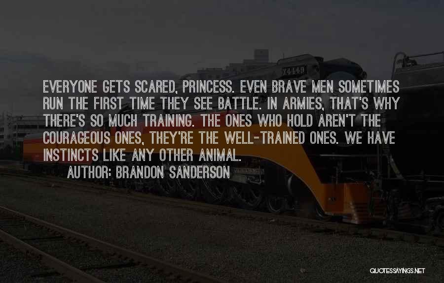 Brandon Sanderson Quotes: Everyone Gets Scared, Princess. Even Brave Men Sometimes Run The First Time They See Battle. In Armies, That's Why There's