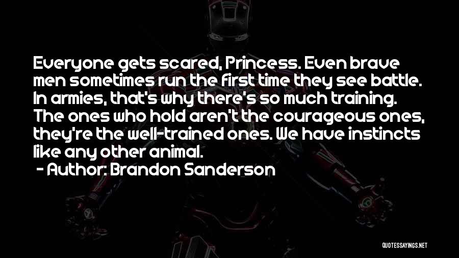 Brandon Sanderson Quotes: Everyone Gets Scared, Princess. Even Brave Men Sometimes Run The First Time They See Battle. In Armies, That's Why There's