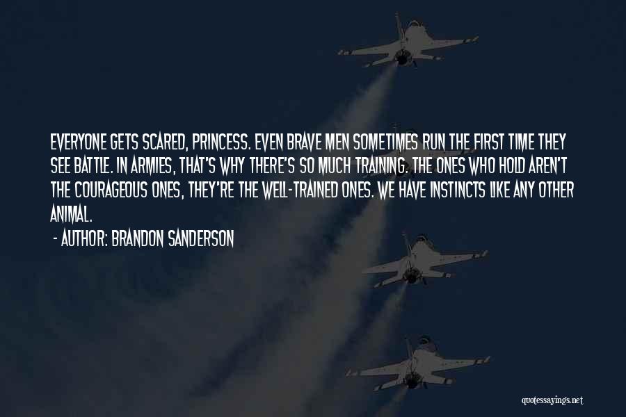 Brandon Sanderson Quotes: Everyone Gets Scared, Princess. Even Brave Men Sometimes Run The First Time They See Battle. In Armies, That's Why There's