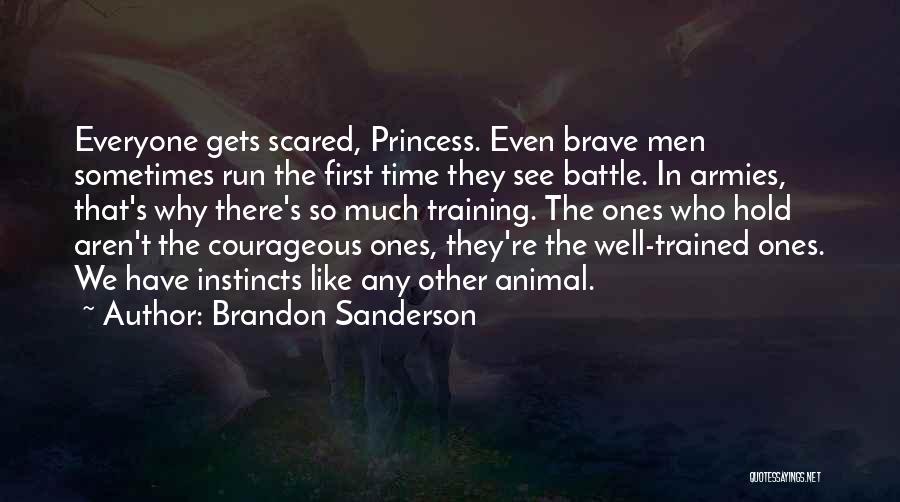 Brandon Sanderson Quotes: Everyone Gets Scared, Princess. Even Brave Men Sometimes Run The First Time They See Battle. In Armies, That's Why There's