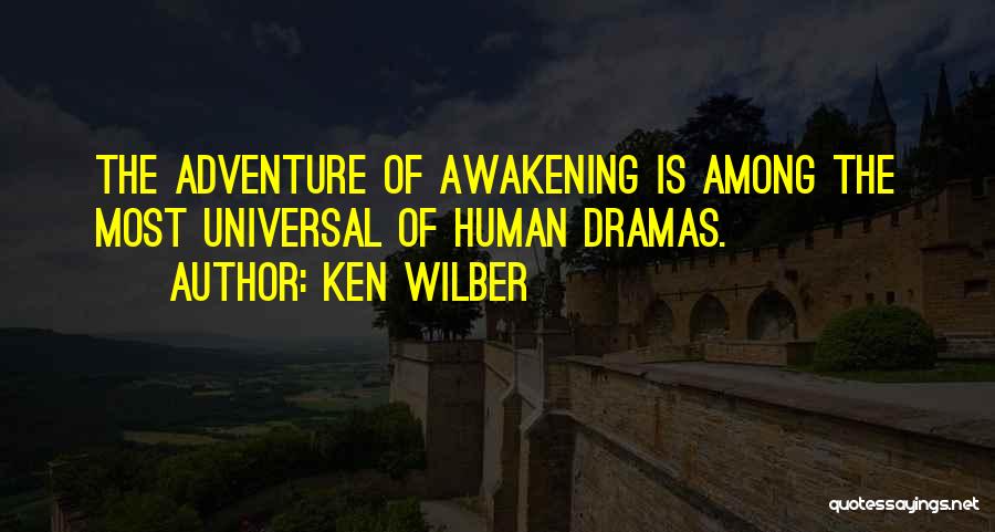 Ken Wilber Quotes: The Adventure Of Awakening Is Among The Most Universal Of Human Dramas.