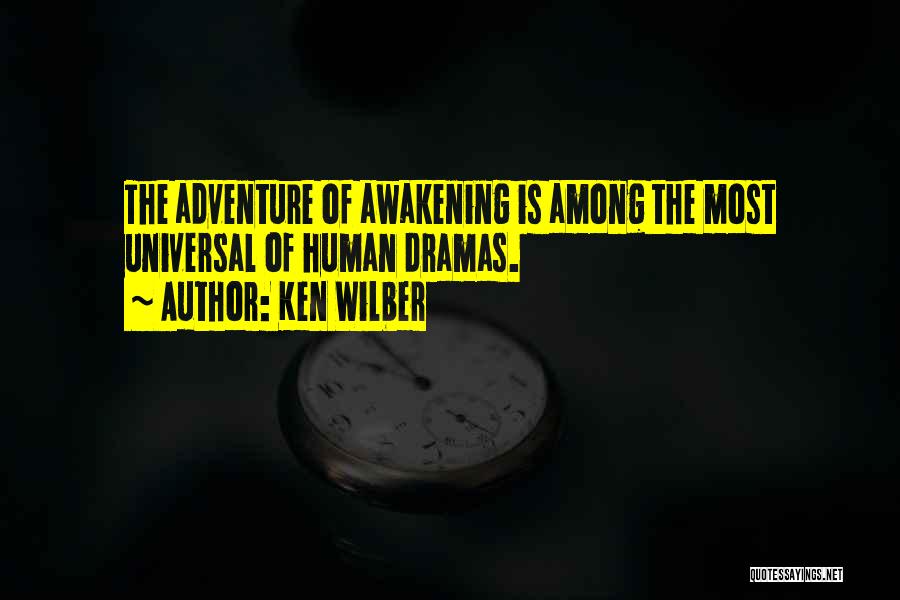 Ken Wilber Quotes: The Adventure Of Awakening Is Among The Most Universal Of Human Dramas.