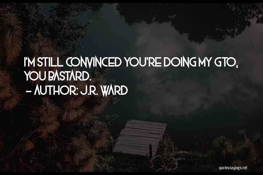 J.R. Ward Quotes: I'm Still Convinced You're Doing My Gto, You Bastard.