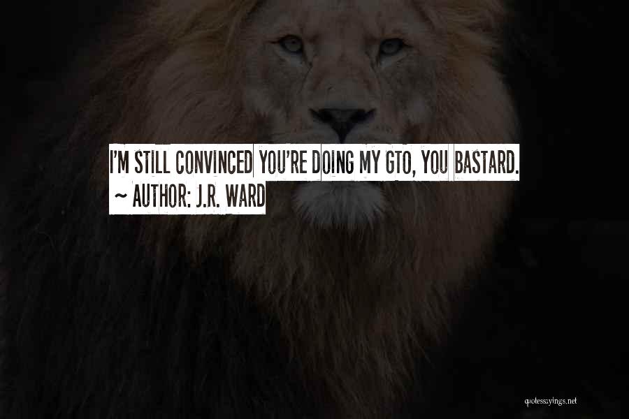 J.R. Ward Quotes: I'm Still Convinced You're Doing My Gto, You Bastard.
